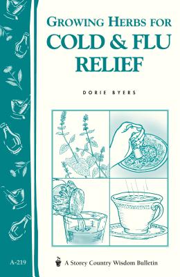 Growing Herbs for Cold & Flu Relief: Storey's Country Wisdom Bulletin A-219 - Byers, Dorie