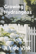Growing Hydrangeas: A little book of tips and tricks for the home gardener
