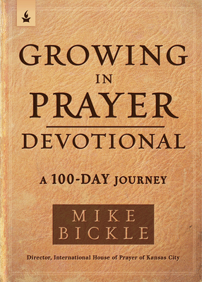 Growing in Prayer Devotional: A 100-Day Journey - Bickle, Mike