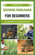 growing marijuana for beginners: a comprehensive step by step guide