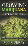 Growing Marijuana for Beginners: Complete illustrate guide on cannabis: How to grow indoor and outdoor step by step