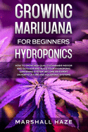 Growing Marijuana for Beginners - Hydroponics: How to Grow High Quality Cannabis Indoor and Outdoor and Build your Hydroponic Gardening System. Become an Expert on Horticulture and Aquaponic Systems.