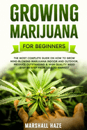 Growing Marijuana for Beginners: The Most Complete Guide on How to Grow MIND-BLOWING Marijuana Indoor and Outdoor, Produce Outstanding & HIGH QUALITY Weed Step-by-Step from Seed to Harvest