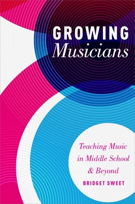 Growing Musicians: Teaching Music in Middle School and Beyond - Sweet, Bridget