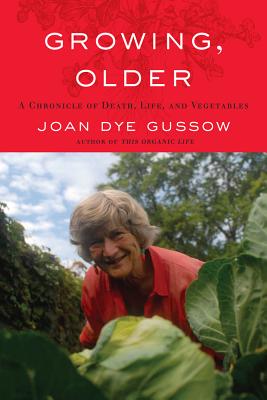 Growing, Older: A Chronicle of Death, Life, and Vegetables - Gussow, Joan Dye
