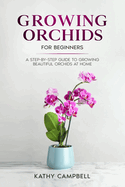 Growing Orchids for Beginners: A Step-by-Step Guide to Growing Beautiful Orchids at Home