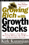 Growing Rich with Growth Stocks: Wall Street's Top Money Managers Reveal the 12 Rules for Investment Success - Kazanjian, Kirk, and Phillips, Don (Foreword by)
