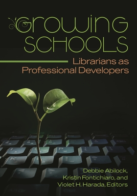 Growing Schools: Librarians as Professional Developers - Abilock, Debbie, and Fontichiaro, Kristin, and Harada, Violet H