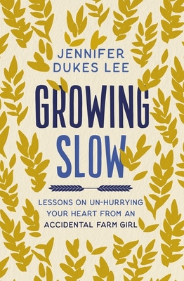 Growing Slow: Lessons on Un-Hurrying Your Heart from an Accidental Farm Girl - Lee, Jennifer Dukes