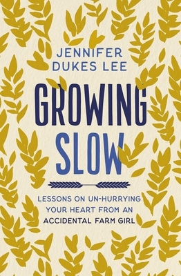 Growing Slow: Lessons on Un-Hurrying Your Heart from an Accidental Farm Girl - Lee, Jennifer Dukes