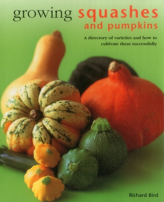 Growing Squashes & Pumpkins: A Directory of Varieties and How to Cultivate Them Successfully - Bird, Richard