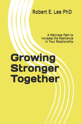 Growing Stronger Together: A Wellness Path to Increase the Resilience in Your Relationship - Lee, Robert E, PhD