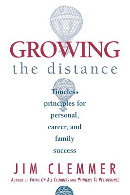 Growing the Distance: Timeless Principles for Personal, Career, and Family Success - Clemmer, Jim