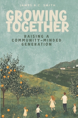 Growing Together: Raising a Community-Minded Generation - Smith, James R C