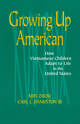 Growing Up American: How Vietnamese Children Adapt to Life in the United States - Bankston, Carl L., and Zhou, Min