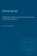 Growing Up: Childhood in English Canada from the Great War to the Age of Television