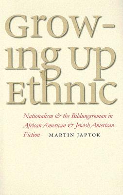 Growing Up Ethnic: Nationalism and the Bildungsroman in African American and Jewish American Fiction - Japtok, Martin