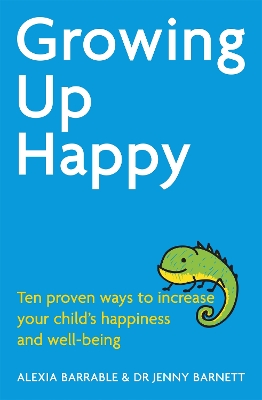 Growing Up Happy: Ten proven ways to increase your child's happiness and well-being - Barrable, Alexia, and Barnett, Jennifer, Dr.