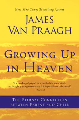 Growing Up in Heaven: The Eternal Connection Between Parent and Child - Van Praagh, James