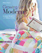 Growing Up Modern - Print-On-Demand Edition: 16 Quilt Projects for Babies & Kids