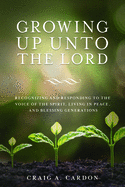 Growing Up Unto the Lord: Recognizing and Responding to the Voice of the Spirit, Living in Peace, and Blessing Generations: Recognizing and Responding to the Voice of the Spirit, Living in Peace, and Blessing Generations