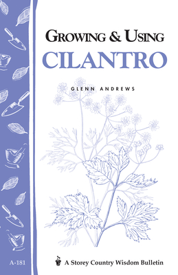 Growing & Using Cilantro: Storey's Country Wisdom Bulletin A-181 - Andrews, Glenn