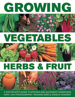 Growing Vegetables, Herbs & Fruit: A Step-By-Step Guide to Kitchen and Allotment Gardening with 1400 Photographs - Bird, Richard, and Houdret, Jessica