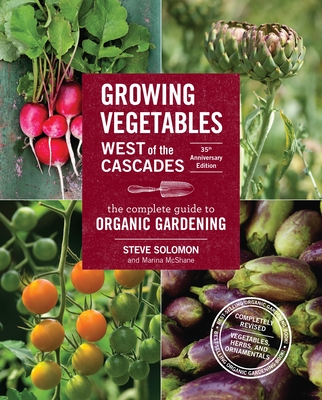 Growing Vegetables West of the Cascades, 35th Anniversary Edition: The Complete Guide to Organic Gardening - Solomon, Steve, and McShane, Marina