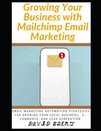 Growing Your Business with Mailchimp Email Marketing: Learn Effective and Time-Tested Electronic Mail Marketing Strategies for Growing Your Local Business, Ecommerce, Lead Generation