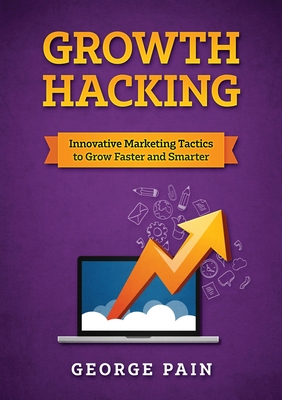 Growth Hacking: Innovative Marketing Tactics to grow faster and smarter - Pain, George