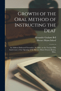 Growth of the Oral Method of Instructing the Deaf [microform]: an Address Delivered November 10, 1894, on the Twenty-fifth Anniversary of the Opening of the Horace Mann School, Boston, Mass.