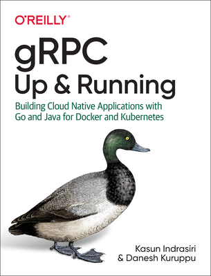 gRPC: Up and Running: Building Cloud Native Applications with Go and Java for Docker and Kubernetes - Indrasiri, Kasun, and Kuruppu, Danesh