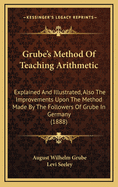 Grube's Method of Teaching Arithmetic: Explained and Illustrated, Also the Improvements Upon the Method Made by the Followers of Grube in Germany (1888)