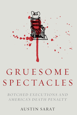 Gruesome Spectacles: Botched Executions and America's Death Penalty - Sarat, Austin