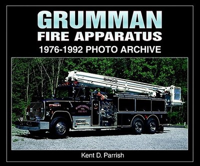 Grumman Fire Apparatus: 1976-1992 Photo Archive - Parrish, Kent D