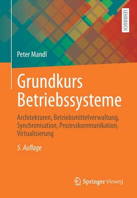 Grundkurs Betriebssysteme: Architekturen, Betriebsmittelverwaltung, Synchronisation, Prozesskommunikation, Virtualisierung - Mandl, Peter