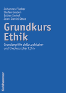 Grundkurs Ethik: Grundbegriffe Philosophischer Und Theologischer Ethik