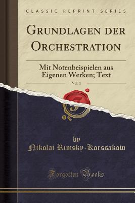 Grundlagen Der Orchestration, Vol. 1: Mit Notenbeispielen Aus Eigenen Werken; Text (Classic Reprint) - Rimsky-Korssakow, Nikolai