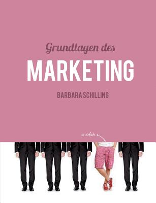 Grundlagen des Marketing: Einfhrung, Konzeption, Print, Online, Werbung, Branding, Media, PR, Marketingmix - Schilling, Barbara