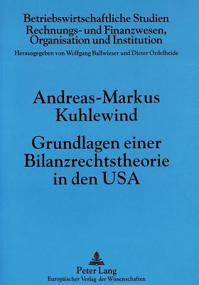 Grundlagen Einer Bilanzrechtstheorie in Den USA - Ballwieser, Wolfgang (Editor), and Kuhlewind, Andreas-Markus