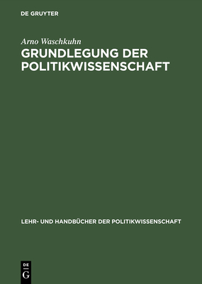 Grundlegung Der Politikwissenschaft: Zur Theorie Und PRAXIS Einer Kritisch-Reflexiven Orientierungswissenschaft - Waschkuhn, Arno