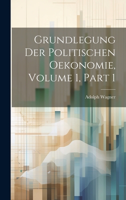 Grundlegung Der Politischen Oekonomie, Volume 1, Part 1 - Wagner, Adolph