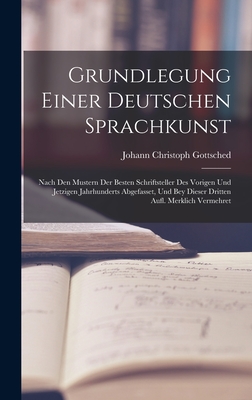 Grundlegung Einer Deutschen Sprachkunst: Nach Den Mustern Der Besten Schriftsteller Des Vorigen Und Jetzigen Jahrhunderts Abgefasset, Und Bey Dieser Dritten Aufl. Merklich Vermehret - Gottsched, Johann Christoph