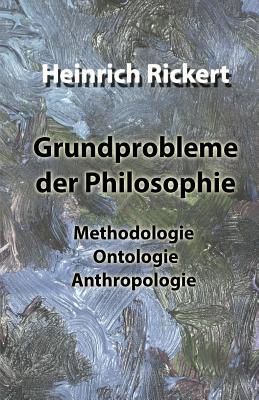 Grundprobleme Der Philosophie: Methodologie Ontologie Anthropologie - Rickert, Heinrich