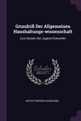 Grundriss Der Allgemeinen Haushaltungs-wissenschaft: Zum Nutzen Der Jugend Entworfen - Busching, Anton Friedrich