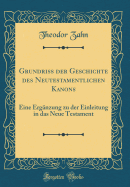 Grundriss Der Geschichte Des Neutestamentlichen Kanons: Eine Ergnzung Zu Der Einleitung in Das Neue Testament (Classic Reprint)