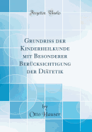 Grundriss Der Kinderheilkunde Mit Besonderer Ber?cksichtigung Der Di?tetik (Classic Reprint)