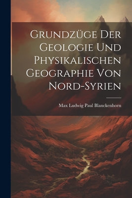 Grundzuge Der Geologie Und Physikalischen Geographie Von Nord-Syrien - Blanckenhorn, Max Ludwig Paul