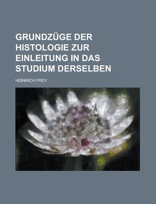 Grundzuge Der Histologie Zur Einleitung in Das Studium Derselben - Logan, George Bryan, and Frey, Heinrich