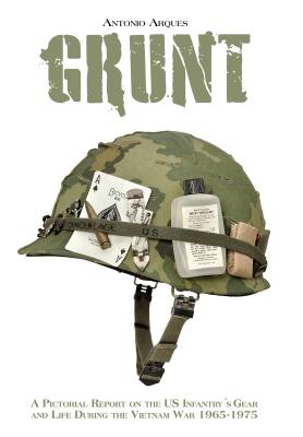 Grunt: A Pictorial Report on the Us Infantry's Gear and Life During the Vietnam War- 1965-1975 - Arques, Antonio